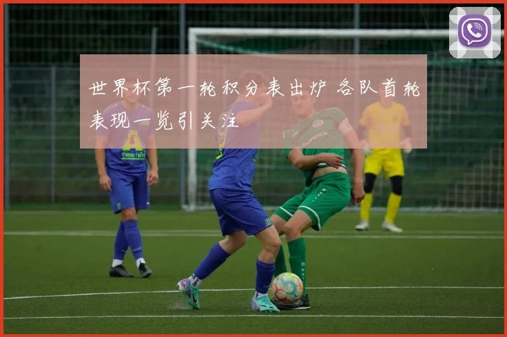 世界杯第一轮积分表出炉 各队首轮表现一览引关注