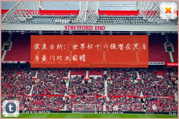 深度分析：世界杯十六强潜在黑马与豪门对决前瞻
