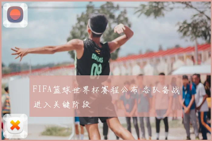 FIFA篮球世界杯赛程公布 各队备战进入关键阶段