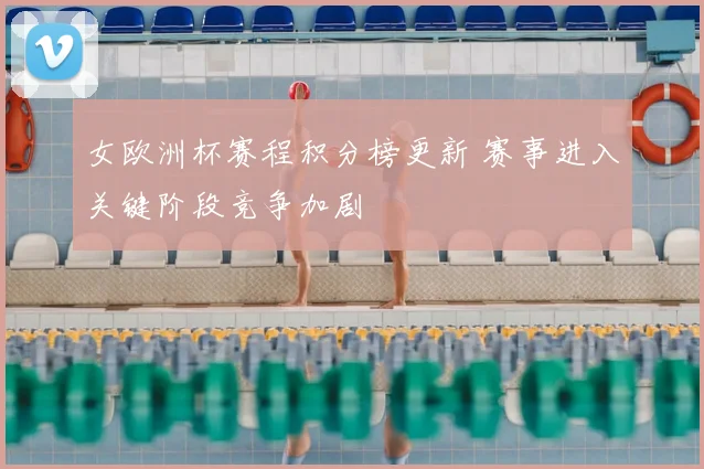 女欧洲杯赛程积分榜更新 赛事进入关键阶段竞争加剧