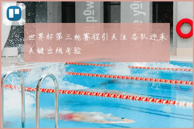 世界杯第三轮赛程引关注 各队迎来关键出线考验