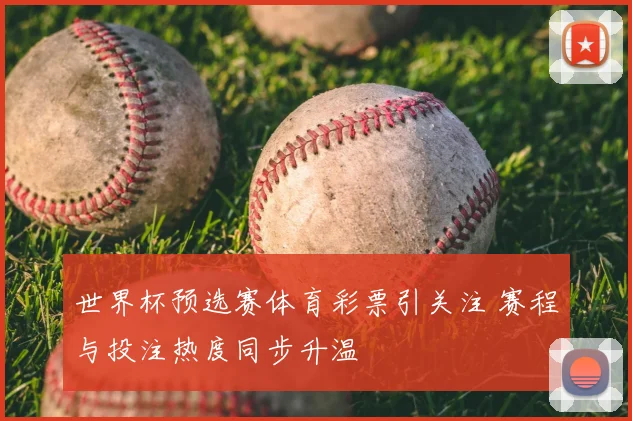 世界杯预选赛体育彩票引关注 赛程与投注热度同步升温