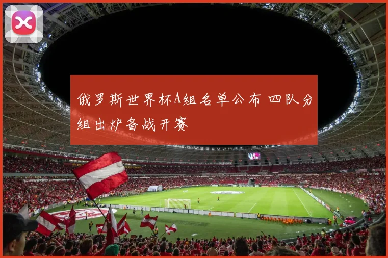 俄罗斯世界杯A组名单公布 四队分组出炉备战开赛