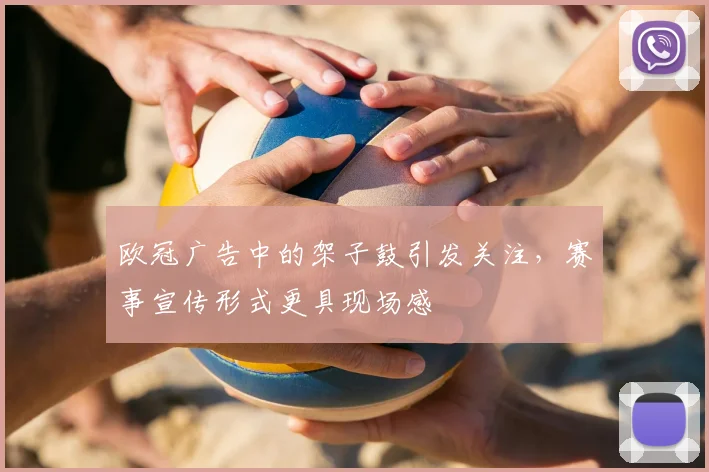 欧冠广告中的架子鼓引发关注，赛事宣传形式更具现场感