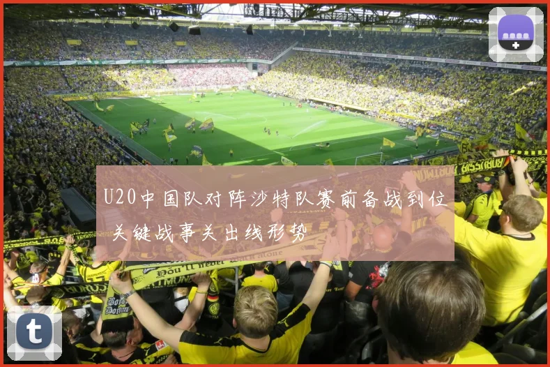 U20中国队对阵沙特队赛前备战到位 关键战事关出线形势