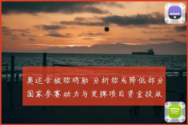 奥运会被称鸡肋 分析称或降低部分国家参赛动力与奖牌项目资金投放