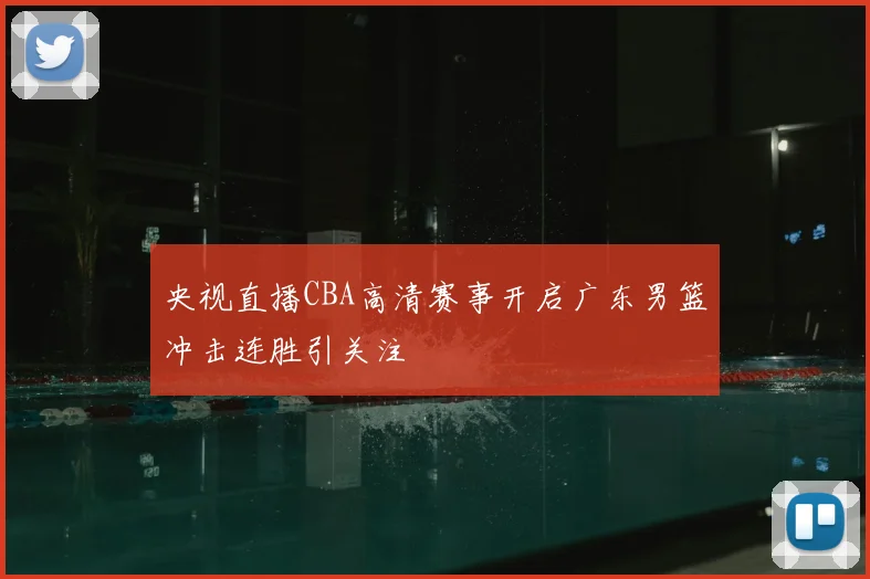 央视直播CBA高清赛事开启广东男篮冲击连胜引关注