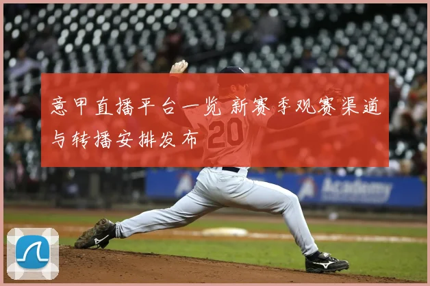 意甲直播平台一览 新赛季观赛渠道与转播安排发布