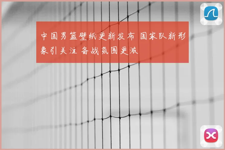 中国男篮壁纸更新发布 国家队新形象引关注 备战氛围更浓