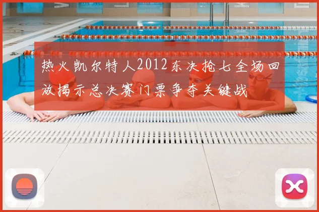 热火凯尔特人2012东决抢七全场回放揭示总决赛门票争夺关键战