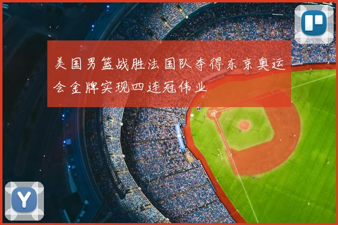 美国男篮战胜法国队夺得东京奥运会金牌实现四连冠伟业