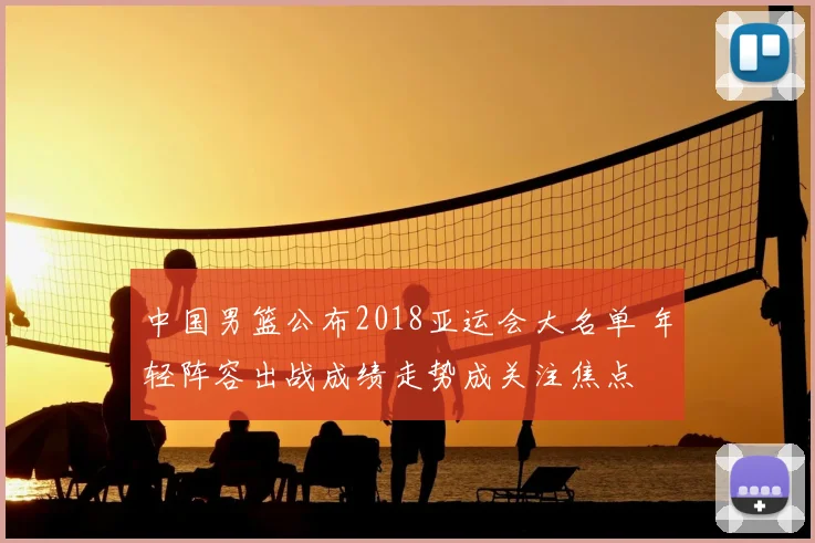 中国男篮公布2018亚运会大名单 年轻阵容出战成绩走势成关注焦点