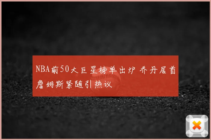 NBA前50大巨星榜单出炉 乔丹居首詹姆斯紧随引热议