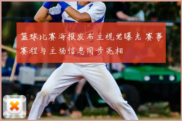 篮球比赛海报发布主视觉曝光 赛事赛程与主场信息同步亮相