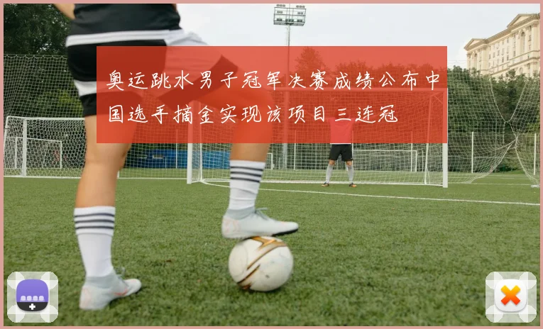 奥运跳水男子冠军决赛成绩公布中国选手摘金实现该项目三连冠