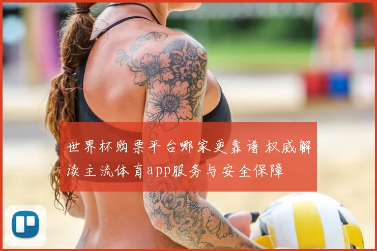 世界杯购票平台哪家更靠谱 权威解读主流体育app服务与安全保障