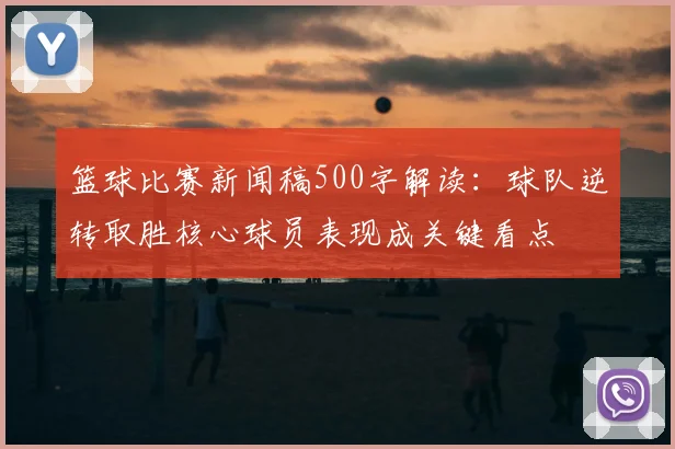 篮球比赛新闻稿500字解读:球队逆转取胜核心球员表现成关键看点
