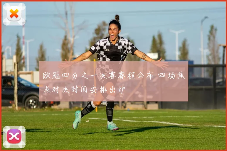 欧冠四分之一决赛赛程公布 四场焦点对决时间安排出炉