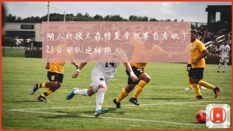 湖人新援文森特夏季联赛首秀砍下21分率队逆转热火