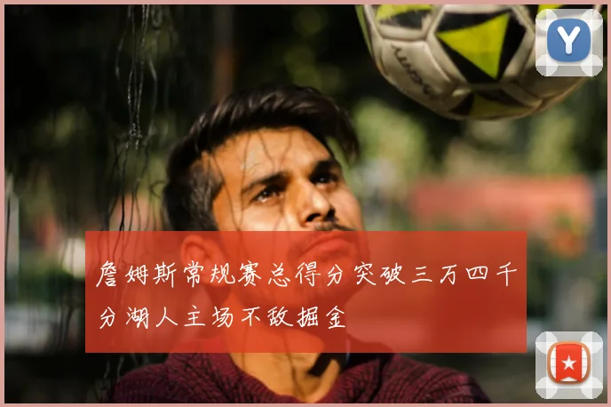 詹姆斯常规赛总得分突破三万四千分湖人主场不敌掘金