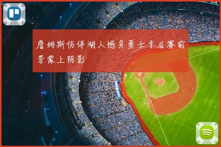 詹姆斯伤停湖人憾负勇士季后赛前景蒙上阴影