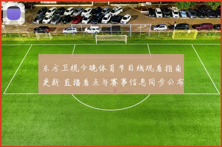 东方卫视今晚体育节目线观看指南更新 直播看点与赛事信息同步公布