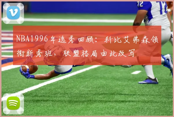 NBA1996年选秀回顾：科比艾弗森领衔新秀班，联盟格局由此改写