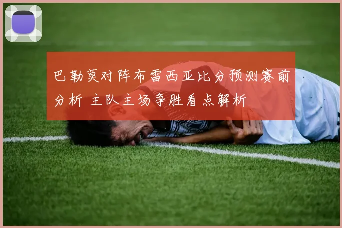 巴勒莫对阵布雷西亚比分预测赛前分析 主队主场争胜看点解析