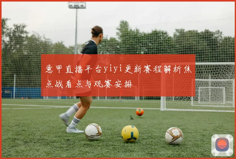 意甲直播平台yiyi更新赛程解析焦点战看点与观赛安排