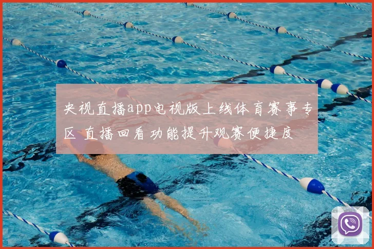 央视直播app电视版上线体育赛事专区 直播回看功能提升观赛便捷度