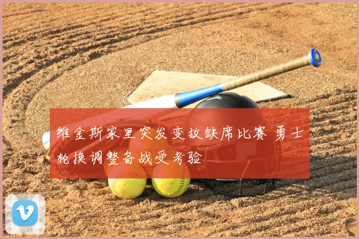 维金斯家里突发变故缺席比赛 勇士轮换调整备战受考验